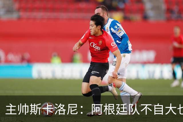 主帅斯卡洛尼：阿根廷队不自大也不自卑