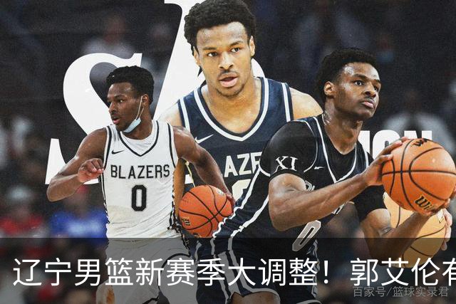 辽宁男篮新赛季大调整！郭艾伦有望重返辽篮，杨鸣或将重掌帅印
