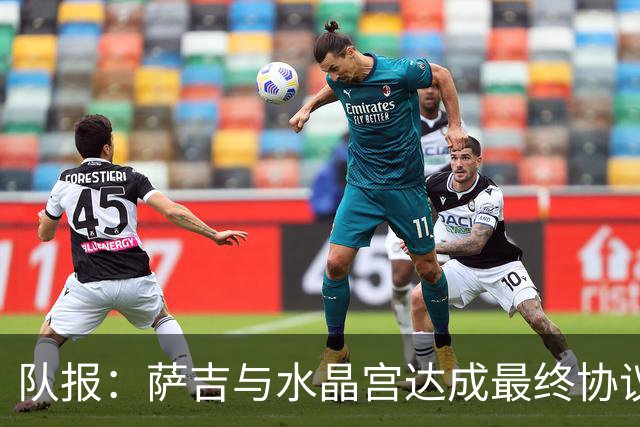 队报：萨吉与水晶宫达成最终协议，签约3+1年