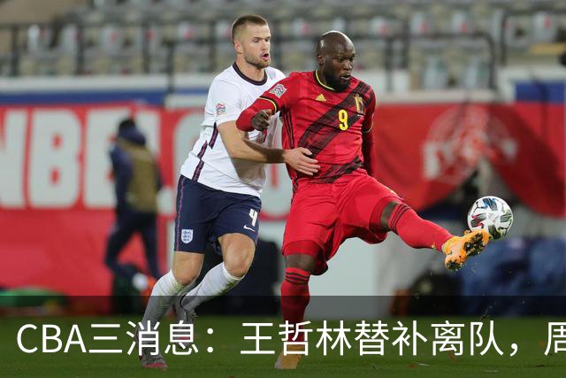 CBA三消息：王哲林替补离队，周鹏左右为难，广东给徐杰找接班人